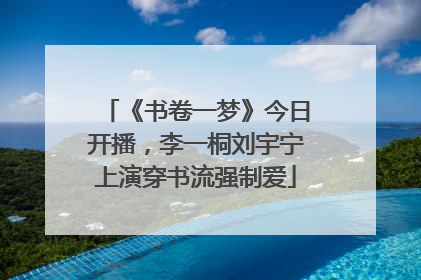 《书卷一梦》今日开播，李一桐刘宇宁上演穿书流强制爱