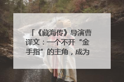 《藏海传》导演曹译文：一个不开“金手指”的主角，成为苍生守护者