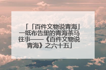 「百件文物说青海」一纸布告里的青海茶马往事——《百件文物说青海》之六十五