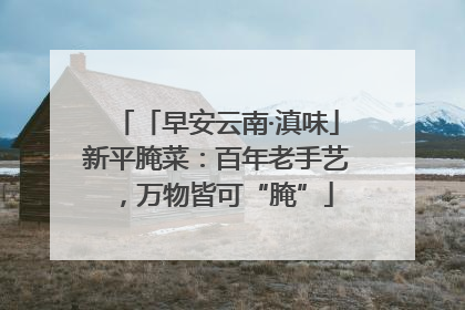 「早安云南·滇味」新平腌菜：百年老手艺，万物皆可“腌”