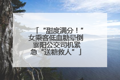 “甜度满分！”女乘客低血糖晕倒 襄阳公交司机紧急“送糖救人”