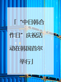 “中日韩合作日”庆祝活动在韩国首尔举行