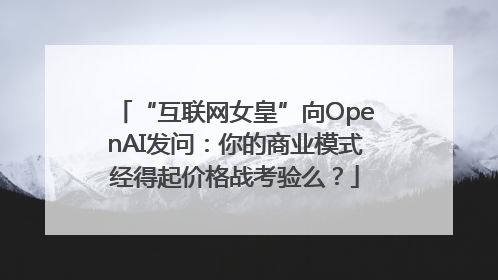 “互联网女皇”向OpenAI发问：你的商业模式经得起价格战考验么？
