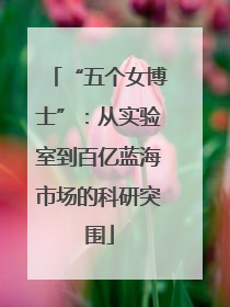 “五个女博士”：从实验室到百亿蓝海市场的科研突围