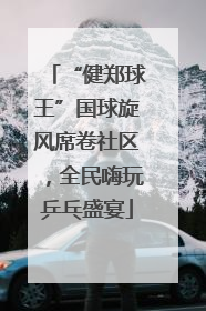 “健郑球王”国球旋风席卷社区，全民嗨玩乒乓盛宴