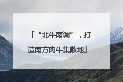 “北牛南调”，打造南方肉牛集散地