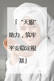 “天眼”助力，筑牢平安稳定根基