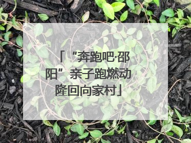 “奔跑吧·邵阳”亲子跑燃动隆回向家村