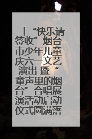 “快乐请签收”烟台市少年儿童庆六一文艺演出 暨“童声里的烟台”合唱展演活动启动仪式圆满落幕