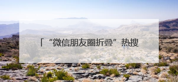 “微信朋友圈折叠”热搜第一，有网友直呼舒服了