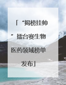 “揭榜挂帅”擂台赛生物医药领域榜单发布