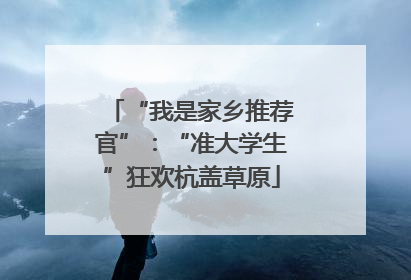 “我是家乡推荐官”：“准大学生”狂欢杭盖草原