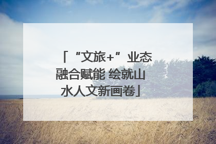 “文旅+”业态融合赋能 绘就山水人文新画卷
