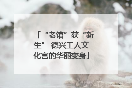 “老馆”获“新生” 德兴工人文化宫的华丽变身