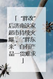 “胖改”后济南这家超市持续火爆，“胖东来”自有产品一货难求