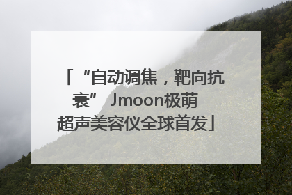 “自动调焦，靶向抗衰” Jmoon极萌超声美容仪全球首发