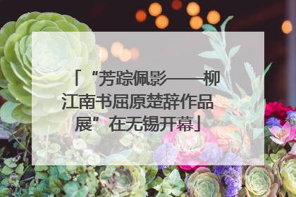 “芳踪佩影——柳江南书屈原楚辞作品展”在无锡开幕