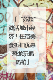 “苏超”激活城市经济！住宿美食折扣优惠 恐龙玩偶热销