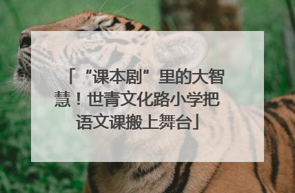 “课本剧”里的大智慧！世青文化路小学把语文课搬上舞台