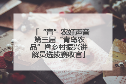 “青”农好声音 第三届“青岛农品”暨乡村振兴讲解员选拔赛收官