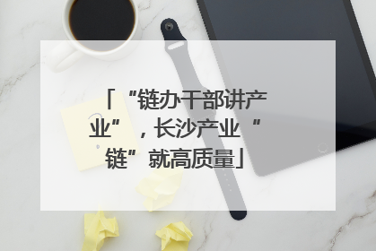 “链办干部讲产业”，长沙产业“链”就高质量