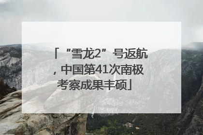 “雪龙2”号返航，中国第41次南极考察成果丰硕