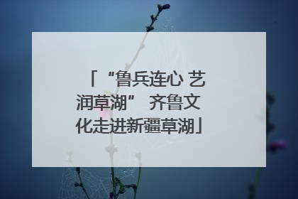 “鲁兵连心 艺润草湖” 齐鲁文化走进新疆草湖