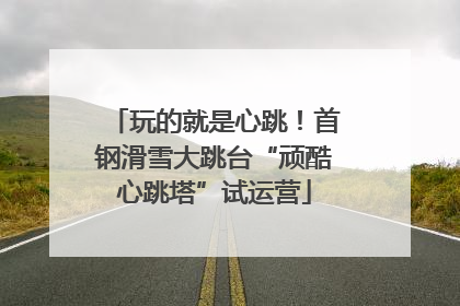 玩的就是心跳！首钢滑雪大跳台“顽酷心跳塔”试运营