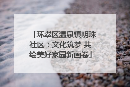 环翠区温泉镇明珠社区：文化筑梦 共绘美好家园新画卷