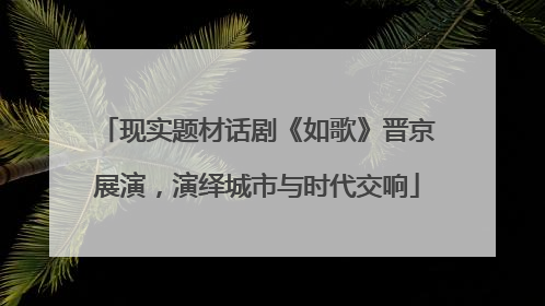 现实题材话剧《如歌》晋京展演，演绎城市与时代交响