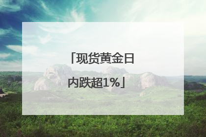 现货黄金日内跌超1%