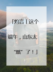 灼言丨这个端午，山东太“燃”了！