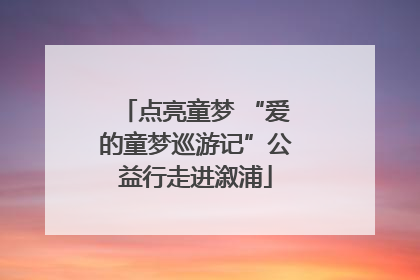 点亮童梦 “爱的童梦巡游记”公益行走进溆浦