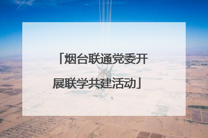 烟台联通党委开展联学共建活动