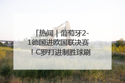热闻｜葡萄牙2-1德国进欧国联决赛！C罗打进制胜球刷爆3大纪录！