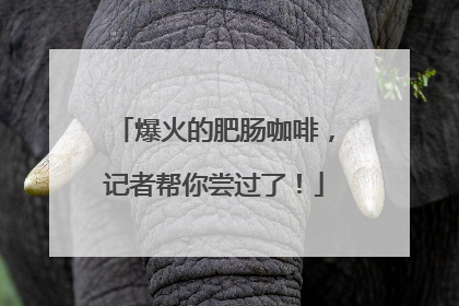 爆火的肥肠咖啡，记者帮你尝过了！