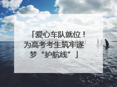 爱心车队就位！为高考考生筑牢逐梦“护航线”