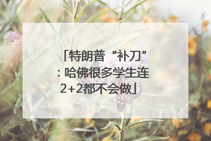 特朗普“补刀”：哈佛很多学生连2+2都不会做