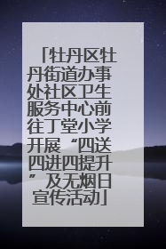 牡丹区牡丹街道办事处社区卫生服务中心前往丁堂小学开展“四送四进四提升”及无烟日宣传活动