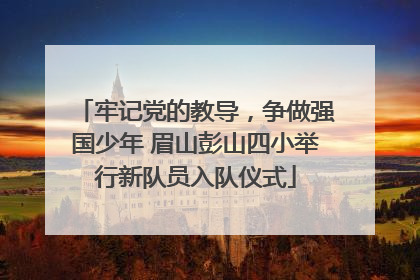 牢记党的教导，争做强国少年 眉山彭山四小举行新队员入队仪式