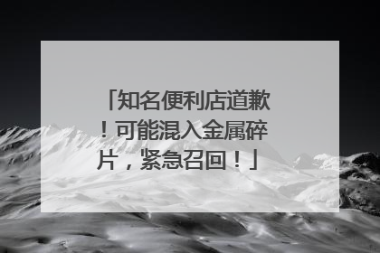 知名便利店道歉！可能混入金属碎片，紧急召回！
