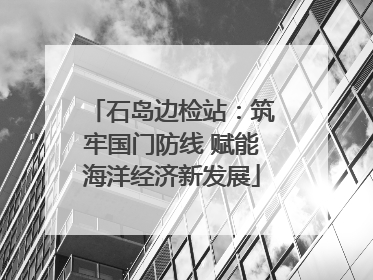 石岛边检站：筑牢国门防线 赋能海洋经济新发展