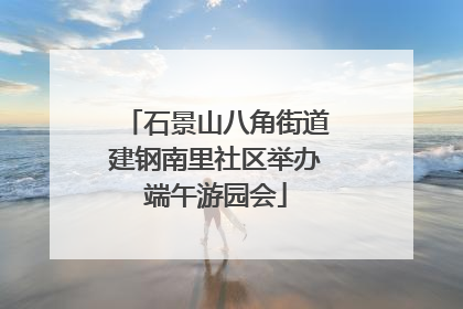 石景山八角街道建钢南里社区举办端午游园会