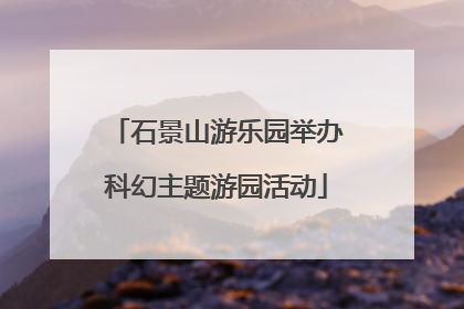 石景山游乐园举办科幻主题游园活动