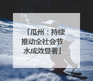 瓜州：持续推动全社会节水成效显著
