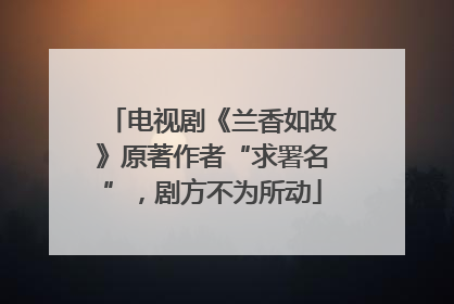 电视剧《兰香如故》原著作者“求署名”，剧方不为所动