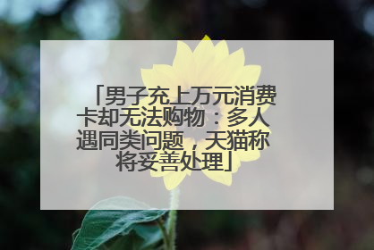 男子充上万元消费卡却无法购物：多人遇同类问题，天猫称将妥善处理
