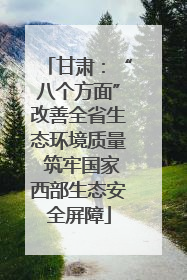 甘肃：“八个方面”改善全省生态环境质量 筑牢国家西部生态安全屏障
