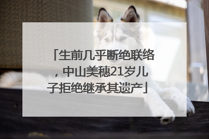 生前几乎断绝联络，中山美穗21岁儿子拒绝继承其遗产