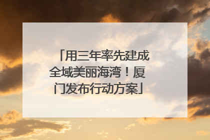 用三年率先建成全域美丽海湾！厦门发布行动方案